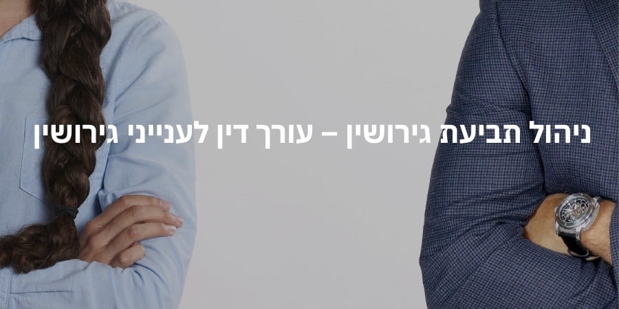 ניהול תביעת גירושין – עורך דין לענייני גירושין